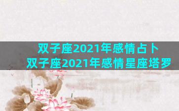 双子座2021年感情占卜 双子座2021年感情星座塔罗